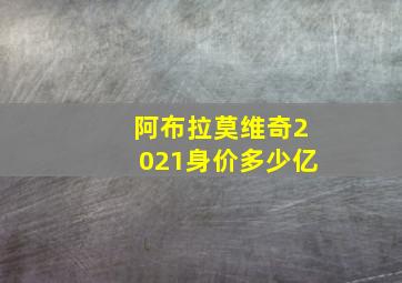 阿布拉莫维奇2021身价多少亿