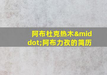 阿布杜克热木·阿布力孜的简历