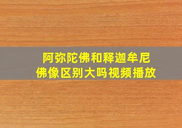 阿弥陀佛和释迦牟尼佛像区别大吗视频播放