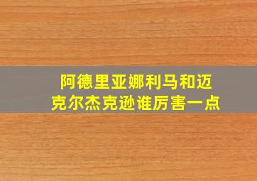 阿德里亚娜利马和迈克尔杰克逊谁厉害一点