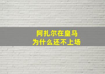 阿扎尔在皇马为什么还不上场