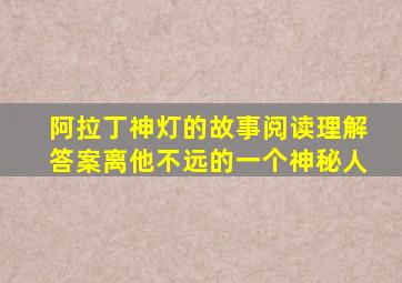 阿拉丁神灯的故事阅读理解答案离他不远的一个神秘人