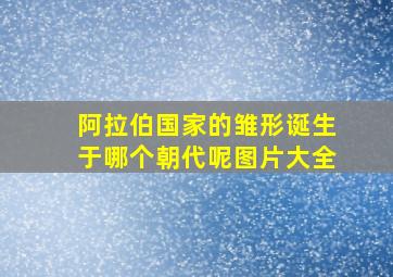 阿拉伯国家的雏形诞生于哪个朝代呢图片大全