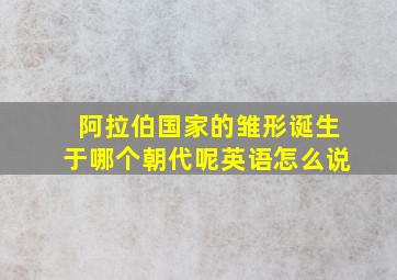 阿拉伯国家的雏形诞生于哪个朝代呢英语怎么说