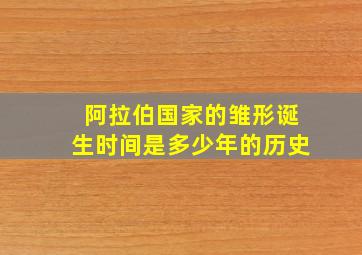 阿拉伯国家的雏形诞生时间是多少年的历史