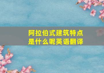 阿拉伯式建筑特点是什么呢英语翻译