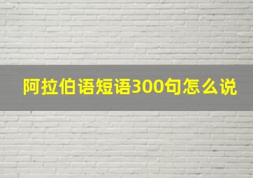 阿拉伯语短语300句怎么说