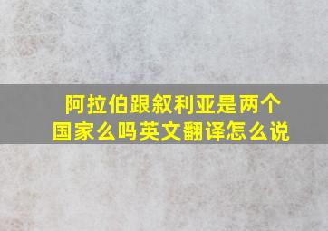 阿拉伯跟叙利亚是两个国家么吗英文翻译怎么说