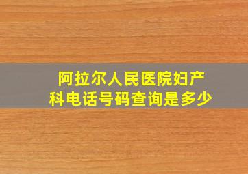 阿拉尔人民医院妇产科电话号码查询是多少