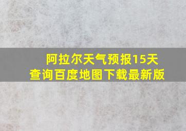 阿拉尔天气预报15天查询百度地图下载最新版