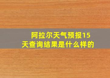 阿拉尔天气预报15天查询结果是什么样的