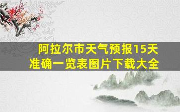 阿拉尔市天气预报15天准确一览表图片下载大全