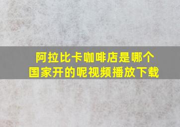 阿拉比卡咖啡店是哪个国家开的呢视频播放下载