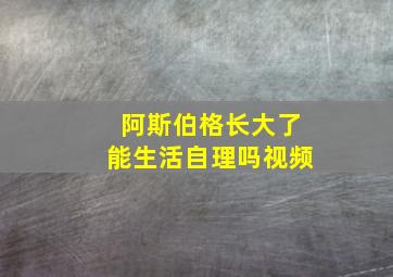 阿斯伯格长大了能生活自理吗视频