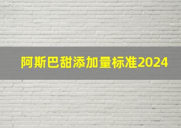 阿斯巴甜添加量标准2024