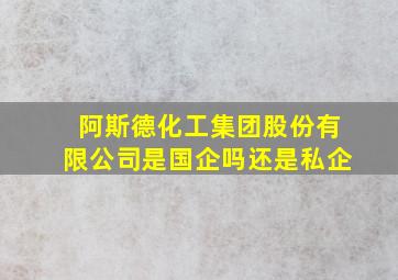 阿斯德化工集团股份有限公司是国企吗还是私企