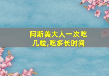 阿斯美大人一次吃几粒,吃多长时间