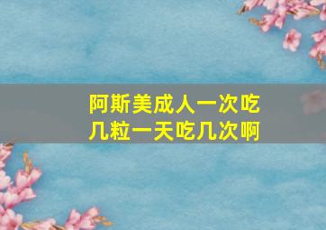 阿斯美成人一次吃几粒一天吃几次啊