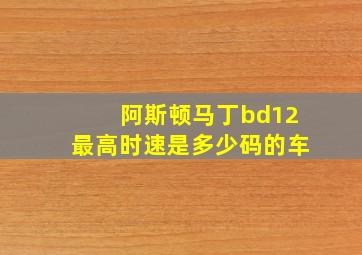 阿斯顿马丁bd12最高时速是多少码的车