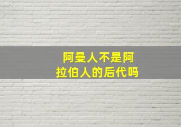 阿曼人不是阿拉伯人的后代吗