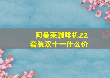 阿曼莱咖啡机Z2套装双十一什么价