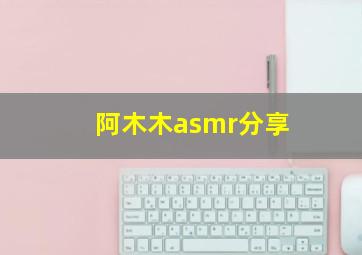 阿木木asmr分享