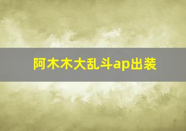 阿木木大乱斗ap出装