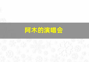 阿木的演唱会