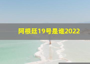 阿根廷19号是谁2022