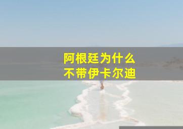 阿根廷为什么不带伊卡尔迪