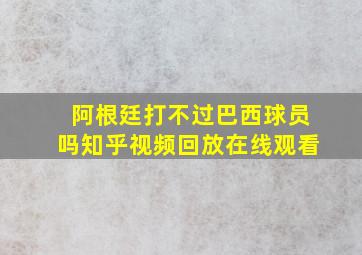 阿根廷打不过巴西球员吗知乎视频回放在线观看