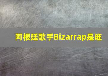 阿根廷歌手Bizarrap是谁