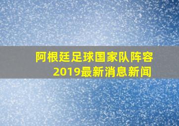 阿根廷足球国家队阵容2019最新消息新闻