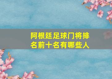 阿根廷足球门将排名前十名有哪些人