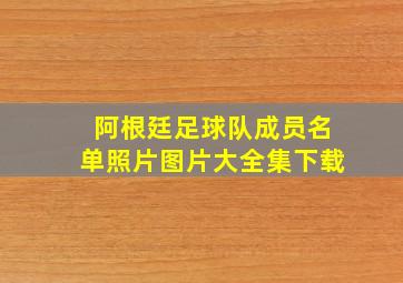 阿根廷足球队成员名单照片图片大全集下载