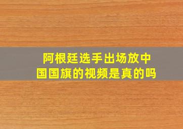 阿根廷选手出场放中国国旗的视频是真的吗