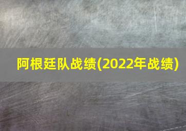 阿根廷队战绩(2022年战绩)