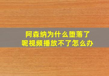 阿森纳为什么堕落了呢视频播放不了怎么办