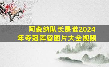 阿森纳队长是谁2024年夺冠阵容图片大全视频