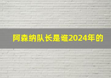 阿森纳队长是谁2024年的