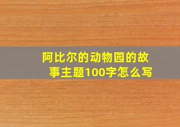 阿比尔的动物园的故事主题100字怎么写