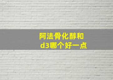 阿法骨化醇和d3哪个好一点