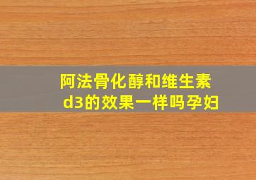 阿法骨化醇和维生素d3的效果一样吗孕妇