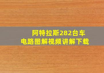 阿特拉斯282台车电路图解视频讲解下载