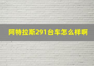 阿特拉斯291台车怎么样啊