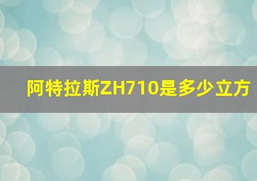 阿特拉斯ZH710是多少立方