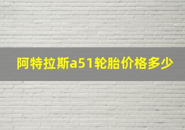 阿特拉斯a51轮胎价格多少