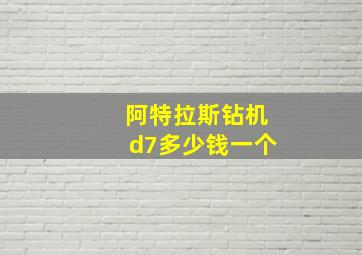 阿特拉斯钻机d7多少钱一个