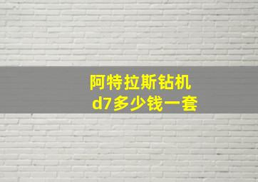 阿特拉斯钻机d7多少钱一套