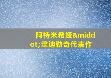 阿特米希娅·津迪勒奇代表作